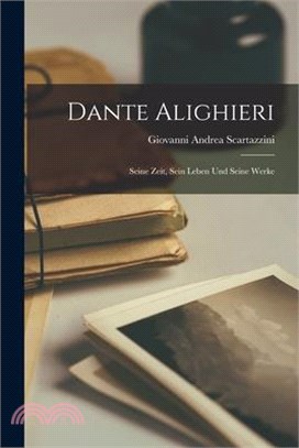 Dante Alighieri: Seine Zeit, Sein Leben Und Seine Werke