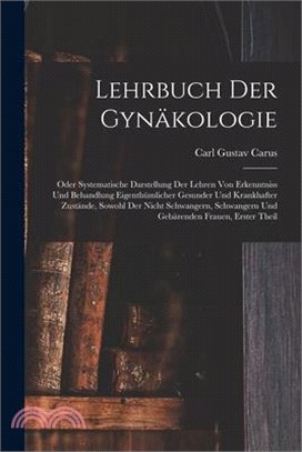 Lehrbuch Der Gynäkologie: Oder Systematische Darstellung Der Lehren Von Erkenntniss Und Behandlung Eigenthümlicher Gesunder Und Krankhafter Zust