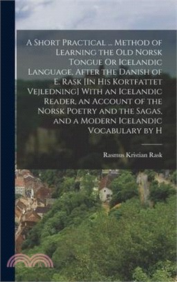A Short Practical ... Method of Learning the Old Norsk Tongue Or Icelandic Language, After the Danish of E. Rask [In His Kortfattet Vejledning] With a