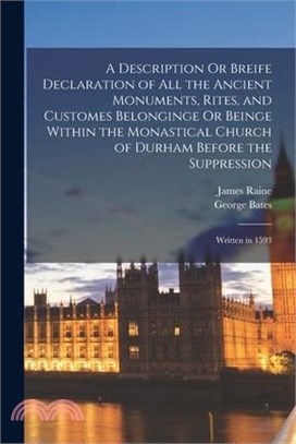 A Description Or Breife Declaration of All the Ancient Monuments, Rites, and Customes Belonginge Or Beinge Within the Monastical Church of Durham Befo