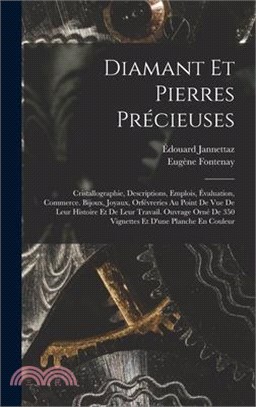 Diamant Et Pierres Précieuses; Cristallographie, Descriptions, Emplois, Évaluation, Commerce. Bijoux, Joyaux, Orfévreries Au Point De Vue De Leur Hist