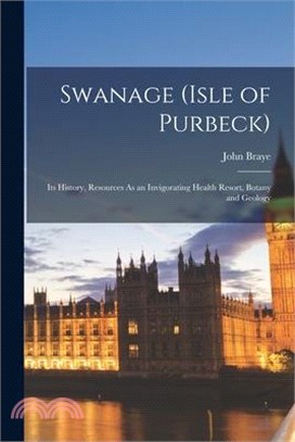 Swanage (Isle of Purbeck): Its History, Resources As an Invigorating Health Resort, Botany and Geology