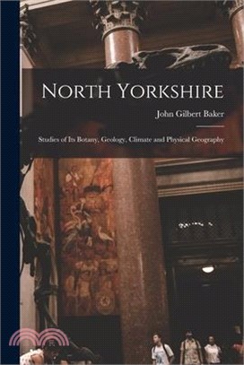 North Yorkshire: Studies of Its Botany, Geology, Climate and Physical Geography