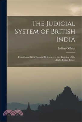 The Judicial System of British India: Considered With Especial Reference to the Training of the Anglo-Indian Judges