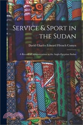 Service & Sport in the Sudan: A Record of Administration in the Anglo-Egyptian Sudan