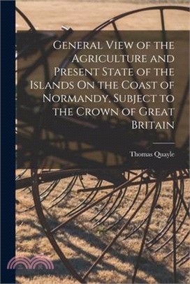 General View of the Agriculture and Present State of the Islands On the Coast of Normandy, Subject to the Crown of Great Britain