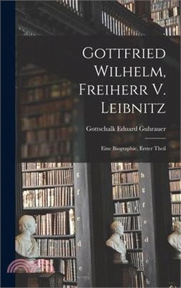 Gottfried Wilhelm, Freiherr V. Leibnitz: Eine Biographie, Erster Theil