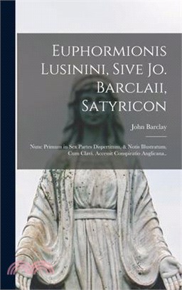 Euphormionis Lusinini, Sive Jo. Barclaii, Satyricon: Nunc Primum in Sex Partes Dispertitum, & Notis Illustratum, Cum Clavi. Accessit Conspiratio Angli