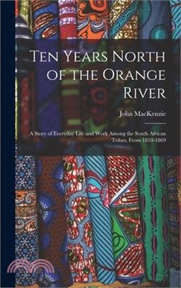 Ten Years North of the Orange River: A Story of Everyday Life and Work Among the South African Tribes, From 1859-1869