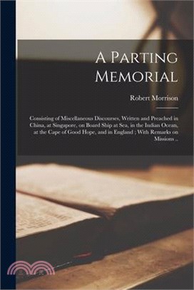 A Parting Memorial: Consisting of Miscellaneous Discourses, Written and Preached in China, at Singapore, on Board Ship at sea, in the Indi