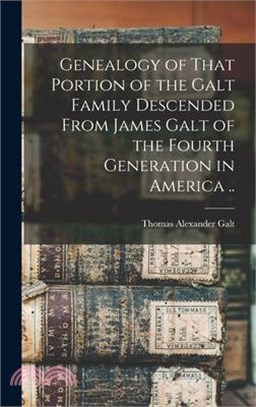 Genealogy of That Portion of the Galt Family Descended From James Galt of the Fourth Generation in America ..