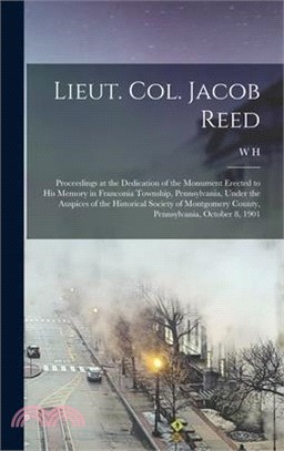 Lieut. Col. Jacob Reed; Proceedings at the Dedication of the Monument Erected to his Memory in Franconia Township, Pennsylvania, Under the Auspices of