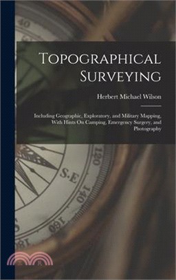 Topographical Surveying: Including Geographic, Exploratory, and Military Mapping, With Hints On Camping, Emergency Surgery, and Photography