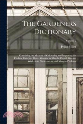 The Gardeners Dictionary: Containing the Methods of Cultivating and Improving the Kitchen, Fruit and Flower Garden, as Also the Physick Garden,