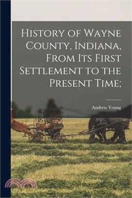History of Wayne County, Indiana, From its First Settlement to the Present Time;