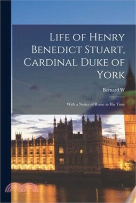 Life of Henry Benedict Stuart, Cardinal Duke of York: With a Notice of Rome in his Time