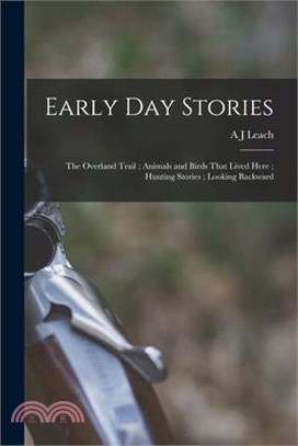 Early day Stories: The Overland Trail; Animals and Birds That Lived Here; Hunting Stories; Looking Backward