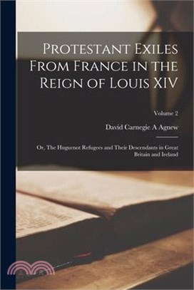 Protestant Exiles From France in the Reign of Louis XIV: Or, The Huguenot Refugees and Their Descendants in Great Britain and Ireland; Volume 2