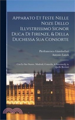 Apparato et feste nelle noze dello illvstrissimo signor duca di Firenze, & della duchessa Sua consorte: Con le sue stanze, madriali, comedia, & interm