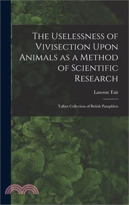 The Uselessness of Vivisection Upon Animals as a Method of Scientific Research: Talbot collection of British pamphlets