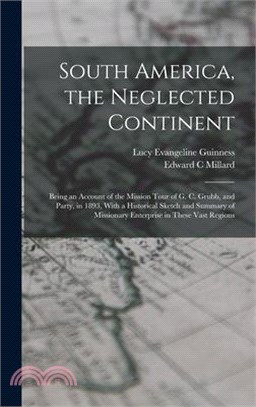 South America, the Neglected Continent: Being an Account of the Mission Tour of G. C. Grubb, and Party, in 1893, With a Historical Sketch and Summary