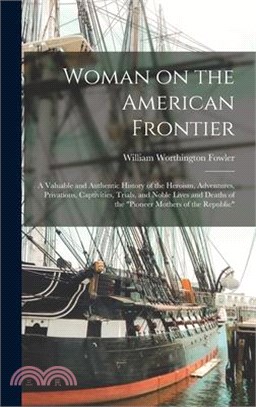 Woman on the American Frontier: A Valuable and Authentic History of the Heroism, Adventures, Privations, Captivities, Trials, and Noble Lives and Deat