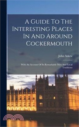 A Guide To The Interesting Places In And Around Cockermouth: With An Account Of Its Remarkable Men And Local Traditions