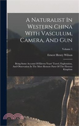 A Naturalist In Western China With Vasculum, Camera, And Gun: Being Some Account Of Eleven Years' Travel, Exploration, And Observation In The More Rem