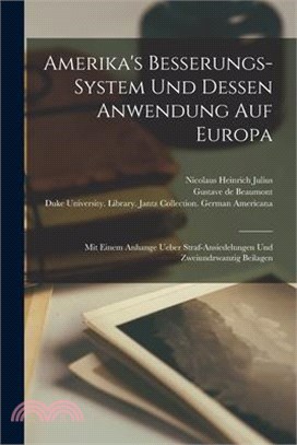 Amerika's Besserungs-system und Dessen Anwendung auf Europa: Mit einem Anhange ueber Straf-Ansiedelungen und zweiundzwanzig Beilagen