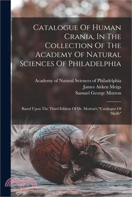 Catalogue Of Human Crania, In The Collection Of The Academy Of Natural Sciences Of Philadelphia: Based Upon The Third Edition Of Dr. Morton's catalogu