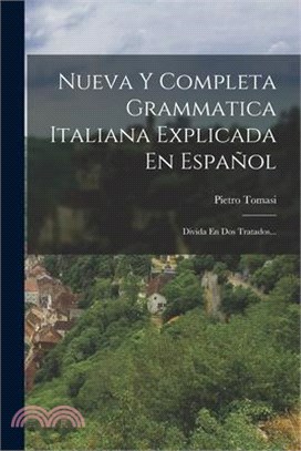 Nueva Y Completa Grammatica Italiana Explicada En Español: Divida En Dos Tratados...