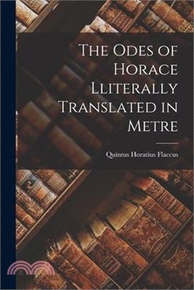 The Odes of Horace Lliterally Translated in Metre