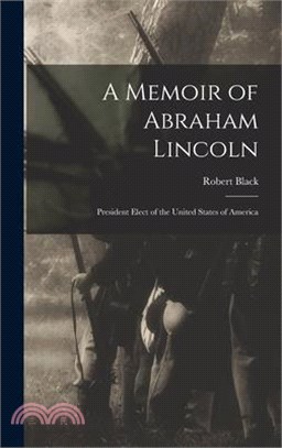 A Memoir of Abraham Lincoln: President Elect of the United States of America
