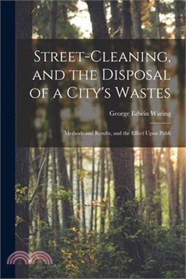 Street-cleaning, and the Disposal of a City's Wastes: Methods and Results, and the Effect Upon Publi