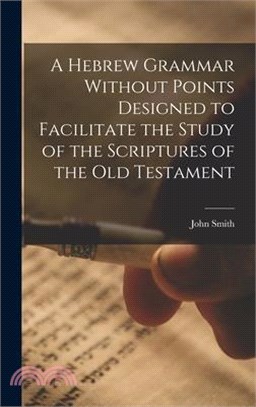 A Hebrew Grammar Without Points Designed to Facilitate the Study of the Scriptures of the Old Testament