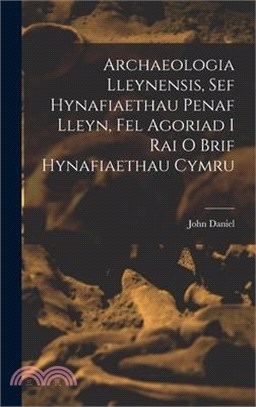 Archaeologia Lleynensis, sef Hynafiaethau Penaf Lleyn, Fel Agoriad i Rai o Brif Hynafiaethau Cymru