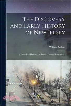 The Discovery and Early History of New Jersey; a Paper Read Befores the Passaic County Historical So