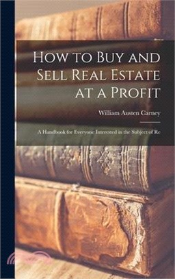 How to buy and Sell Real Estate at a Profit; a Handbook for Everyone Interested in the Subject of Re