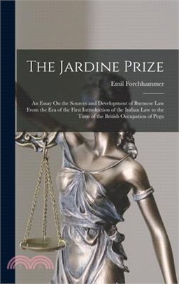 The Jardine Prize: An Essay On the Sources and Development of Burmese Law From the Era of the First Introduction of the Indian Law to the