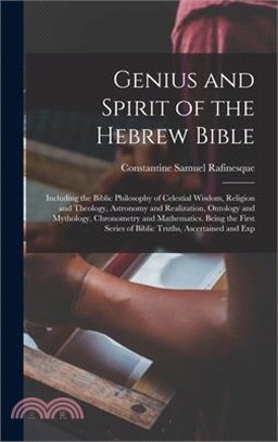 Genius and Spirit of the Hebrew Bible: Including the Biblic Philosophy of Celestial Wisdom, Religion and Theology, Astronomy and Realization, Ontology