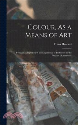 Colour, As a Means of Art: Being an Adaptation of the Experience of Professors to the Practice of Amateurs