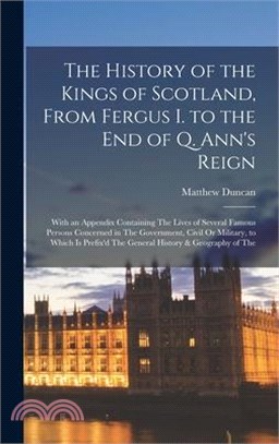 The History of the Kings of Scotland, From Fergus I. to the End of Q. Ann's Reign: With an Appendix Containing The Lives of Several Famous Persons Con