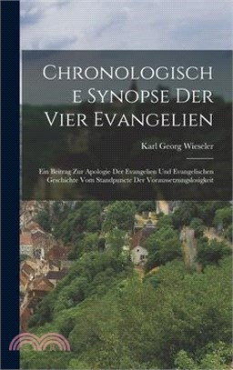 Chronologische Synopse Der Vier Evangelien: Ein Beitrag Zur Apologie Der Evangelien Und Evangelischen Geschichte Vom Standpuncte Der Voraussetzungslos