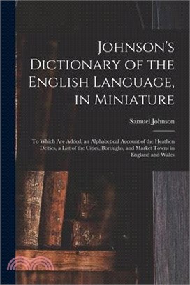 Johnson's Dictionary of the English Language, in Miniature: To Which Are Added, an Alphabetical Account of the Heathen Deities, a List of the Cities,