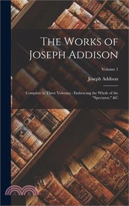 The Works of Joseph Addison: Complete in Three Volumes: Embracing the Whole of the Spectator, &c; Volume 1
