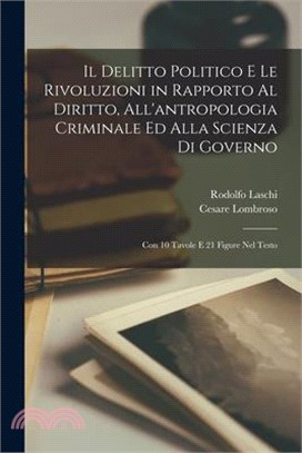 Il Delitto Politico E Le Rivoluzioni in Rapporto Al Diritto, All'antropologia Criminale Ed Alla Scienza Di Governo: Con 10 Tavole E 21 Figure Nel Test