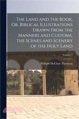 The Land and the Book, Or, Biblical Illustrations Drawn From the Manners and Customs, the Scenes and Scenery of the Holy Land; Volume 2