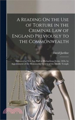 A Reading On the Use of Torture in the Criminal Law of England Previously to the Commonwealth: Delivered at New Inn Hall in Michaelmas Term, 1836, by