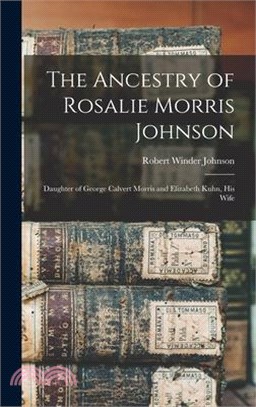 The Ancestry of Rosalie Morris Johnson: Daughter of George Calvert Morris and Elizabeth Kuhn, His Wife