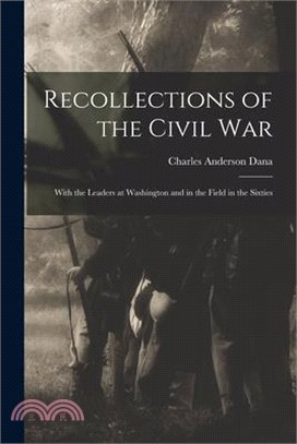 Recollections of the Civil War: With the Leaders at Washington and in the Field in the Sixties